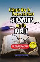  Simple Way to Prepare and Preach Sermons from the Bible, A: Tried, Tested and effective principles...
