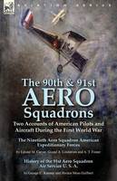 90th & 91st Aero Squadrons, The: Two Accounts of American Pilots and Aircraft During the First World War-The Ninetieth Aero Squadron American Expeditionary Forces by Leland M. Carver, Gustaf A. Lindstrom and A. T. Foster & History of the 91st Aero Squadron Air Service U. S. A. by George C
