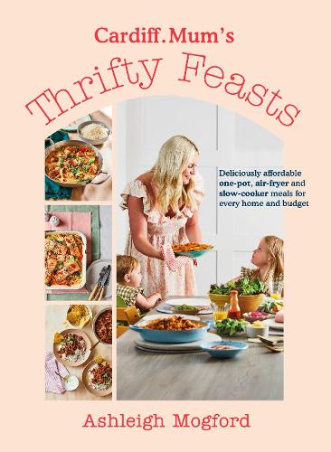 Cardiff Mum�s Thrifty Feasts: Deliciously affordable one-pot, air-fryer and slow-cooker meals for every home and budget