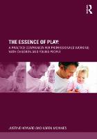 Essence of Play, The: A Practice Companion for Professionals Working with Children and Young People