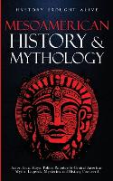  Mesoamerican History & Mythology: Aztec, Inca, Maya, Toltec, Zapotec & Central American Myths, Legends, Mysteries &...