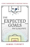 Expected Goals Philosophy, The: A Game-Changing Way of Analysing Football