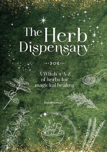 Herb Dispensary, The: A Witch's A-Z of Herbs for Magickal Healing